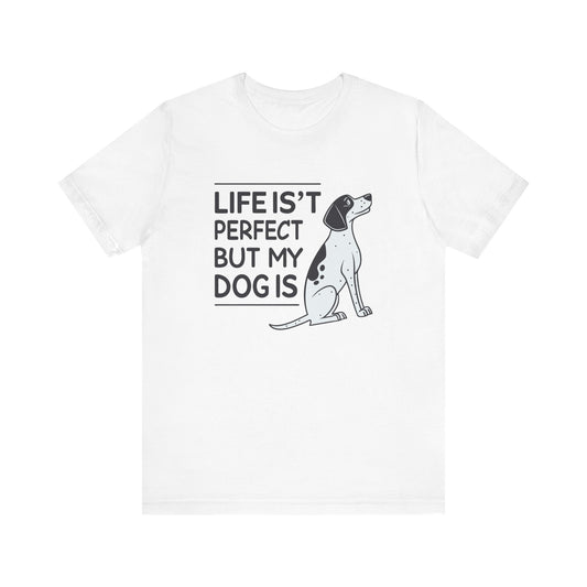 Life Isn’t Perfect But My Dog Is Unisex T-Shirt