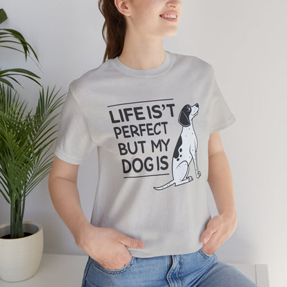 Life Isn’t Perfect But My Dog Is Unisex T-Shirt