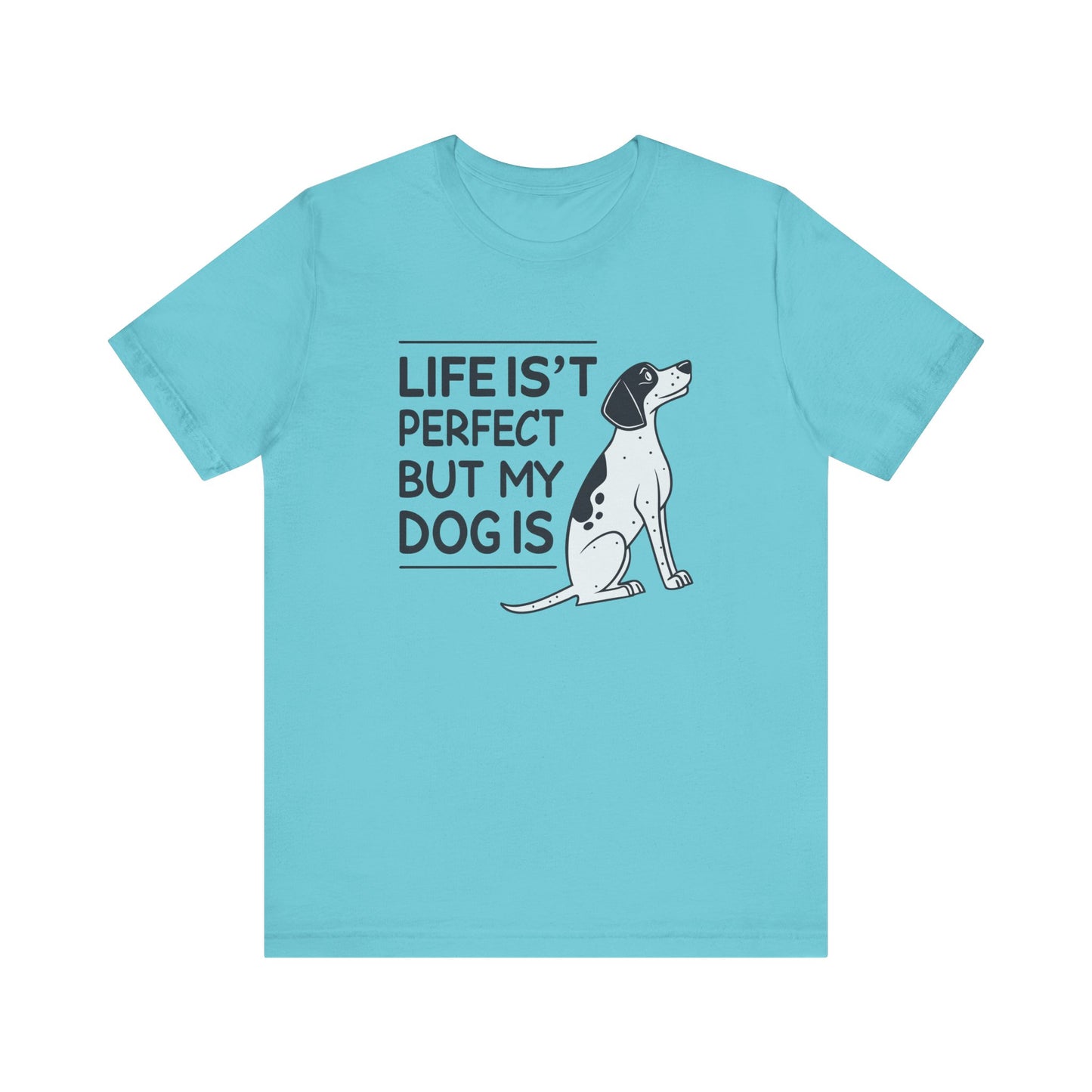 Life Isn’t Perfect But My Dog Is Unisex T-Shirt