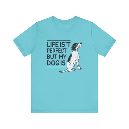 Life Isn’t Perfect But My Dog Is Unisex T-Shirt