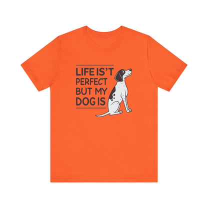 Life Isn’t Perfect But My Dog Is Unisex T-Shirt