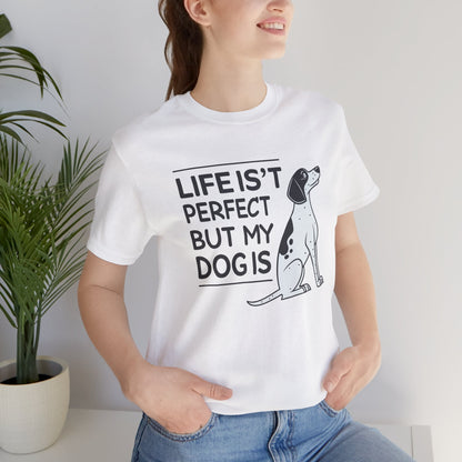 Life Isn’t Perfect But My Dog Is Unisex T-Shirt