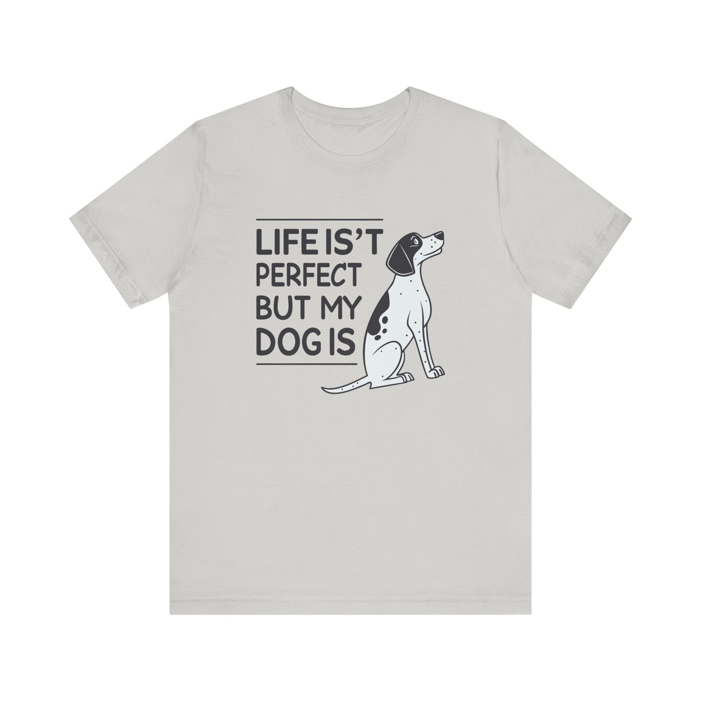 Life Isn’t Perfect But My Dog Is Unisex T-Shirt