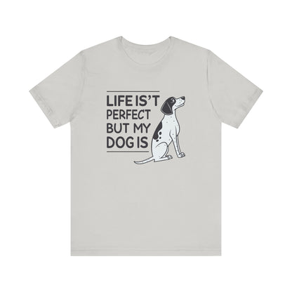 Life Isn’t Perfect But My Dog Is Unisex T-Shirt