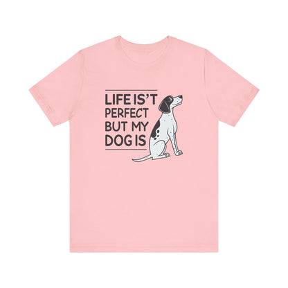 Life Isn’t Perfect But My Dog Is Unisex T-Shirt