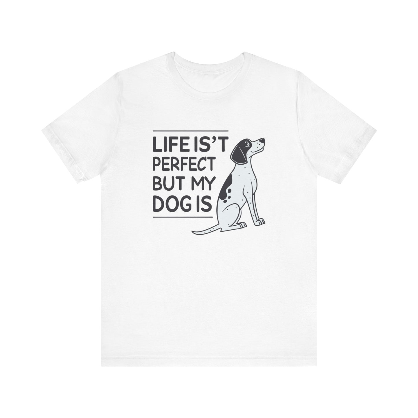 Life Isn’t Perfect But My Dog Is Unisex T-Shirt